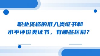 职业资格的准入类证书和水平评价类证书，有哪些区别？